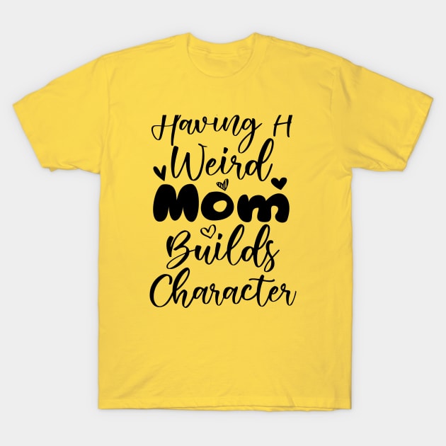 Having a Weird Mom Builds Character T-Shirt by kirayuwi